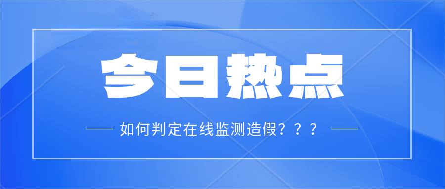 如何判定在線在線監(jiān)測造假？